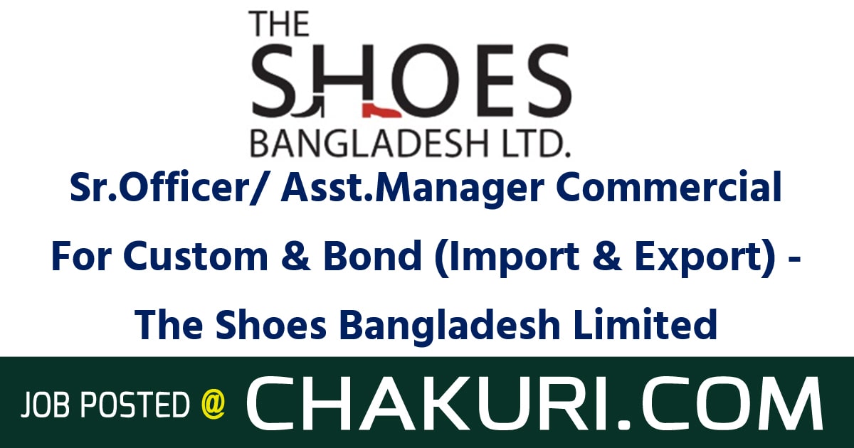 Sr.Officer/ Asst.Manager Commercial For Custom & Bond (Import & Export) - The Shoes Bangladesh Limited